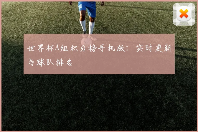 世界杯A组积分榜手机版：实时更新与球队排名