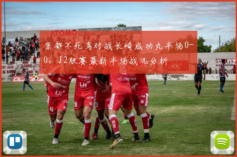 京都不死鸟对战长崎成功丸半场0-0，J2联赛最新半场战况分析
