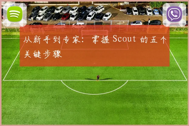 从新手到专家：掌握 Scout 的五个关键步骤