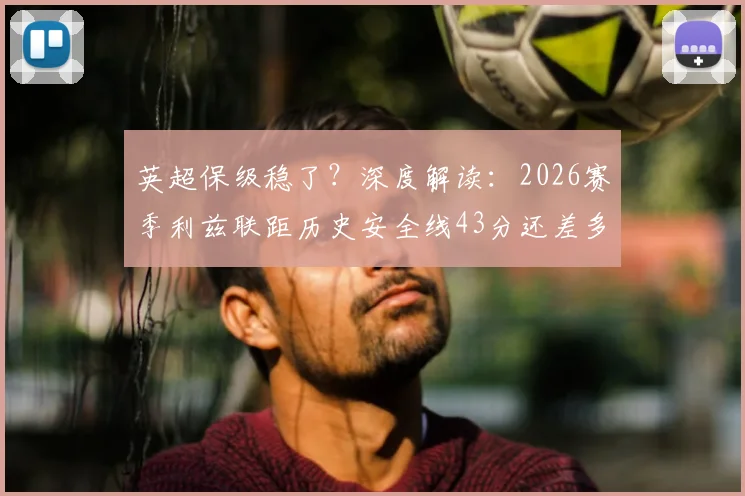 英超保级稳了？深度解读：2026赛季利兹联距历史安全线43分还差多远，BBC数据告诉你真相
