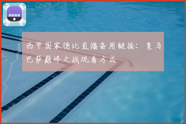西甲国家德比直播备用链接：皇马巴萨巅峰之战观看方式