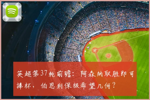 英超第37轮前瞻：阿森纳取胜即可捧杯，伯恩利保级希望几何？