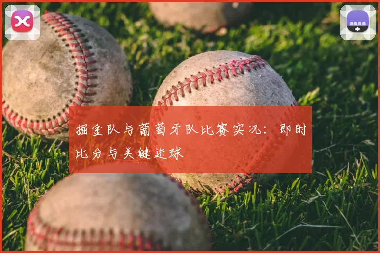 掘金队与葡萄牙队比赛实况:即时比分与关键进球
