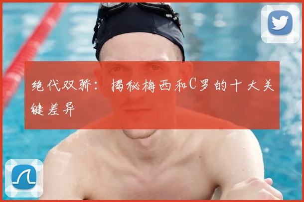 绝代双骄：揭秘梅西和C罗的十大关键差异