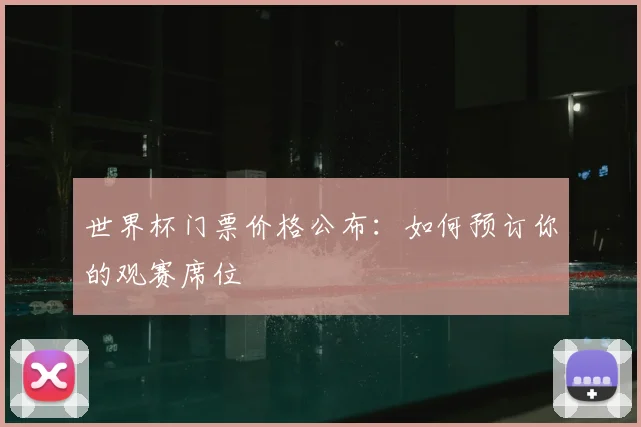 世界杯门票价格公布:如何预订你的观赛席位