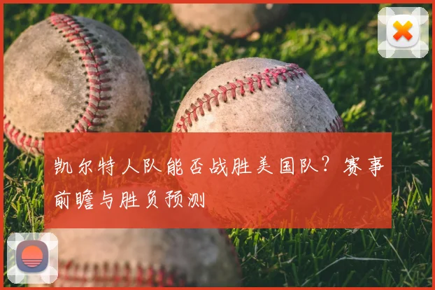 凯尔特人队能否战胜美国队？赛事前瞻与胜负预测