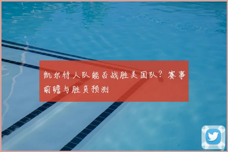 凯尔特人队能否战胜美国队？赛事前瞻与胜负预测