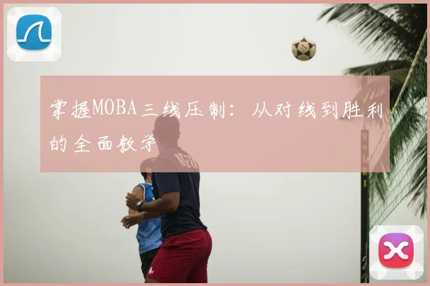 掌握MOBA三线压制:从对线到胜利的全面教学
