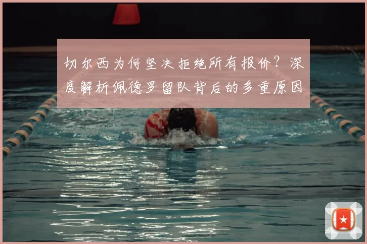 切尔西为何坚决拒绝所有报价？深度解析佩德罗留队背后的多重原因