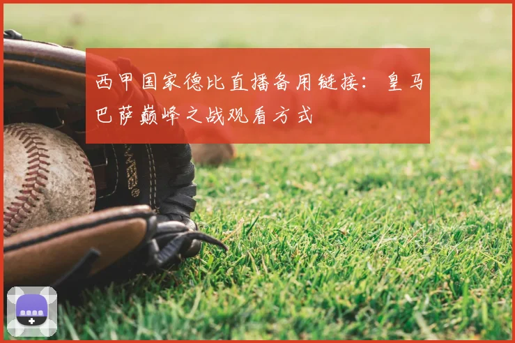 西甲国家德比直播备用链接：皇马巴萨巅峰之战观看方式
