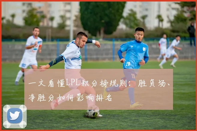 一文看懂LPL积分榜规则:胜负场、净胜分如何影响排名