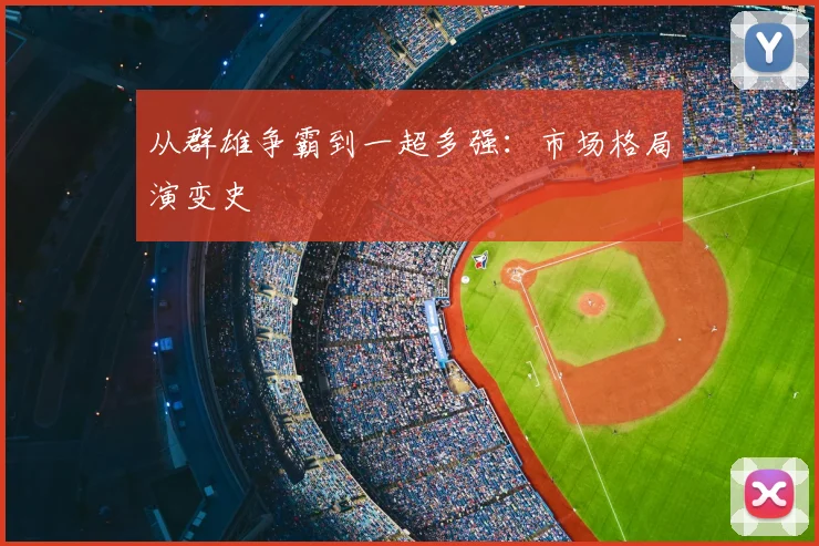 从群雄争霸到一超多强：市场格局演变史