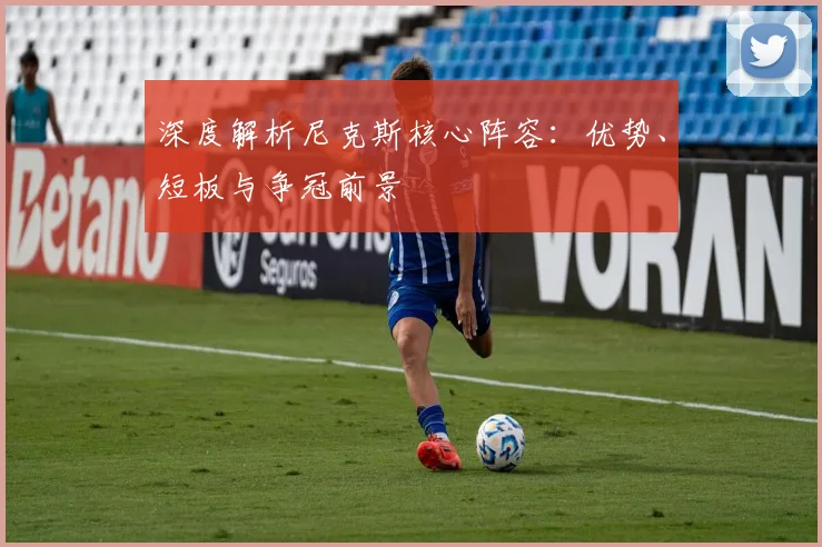 深度解析尼克斯核心阵容：优势、短板与争冠前景